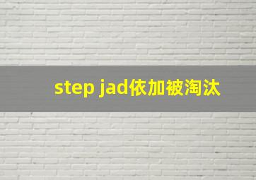 step jad依加被淘汰